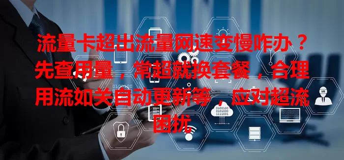 流量卡超出流量网速变慢咋办？先查用量，常超就换套餐，合理用流如关自动更新等，应对超流困扰