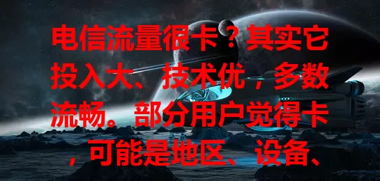 电信流量很卡？其实它投入大、技术优，多数流畅。部分用户觉得卡，可能是地区、设备、时段等因素所致，不能简单说电信流量非常卡