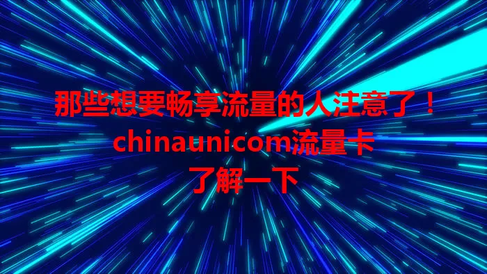 那些想要畅享流量的人注意了！chinaunicom流量卡了解一下