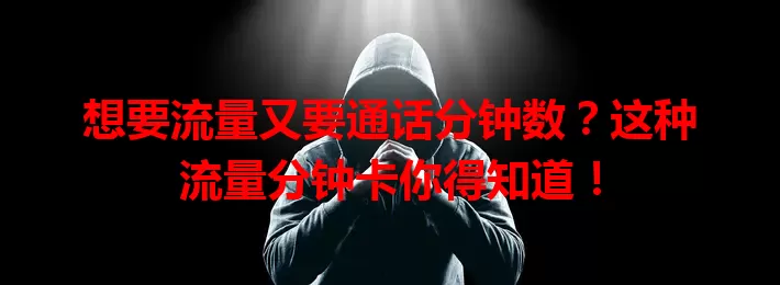 想要流量又要通话分钟数？这种流量分钟卡你得知道！