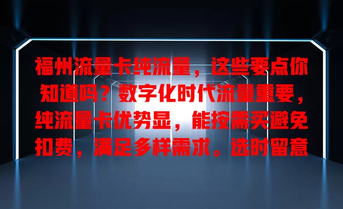 福州流量卡纯流量，这些要点你知道吗？数字化时代流量重要，纯流量卡优势显，能按需买避免扣费，满足多样需求。选时留意额度有效期与网络稳定性，多比较找适合的畅享网络便利。