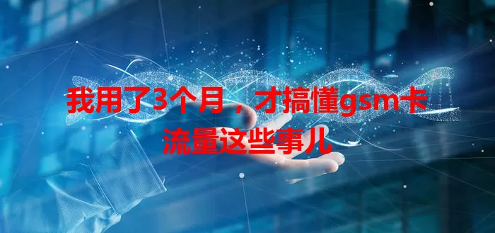 我用了3个月，才搞懂gsm卡流量这些事儿