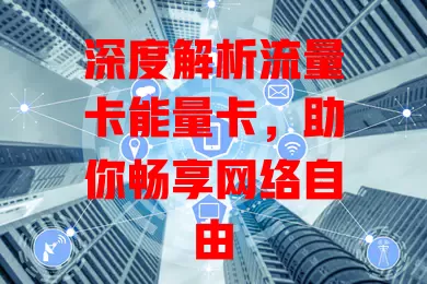 深度解析流量卡能量卡，助你畅享网络自由