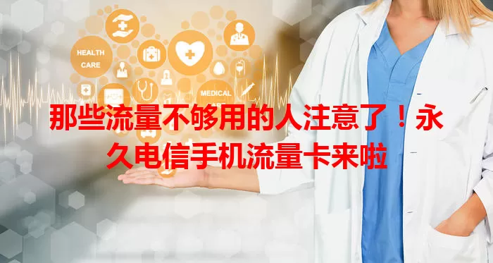 那些流量不够用的人注意了！永久电信手机流量卡来啦