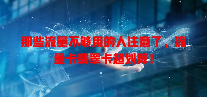 那些流量不够用的人注意了，流量卡翡翠卡超划算！