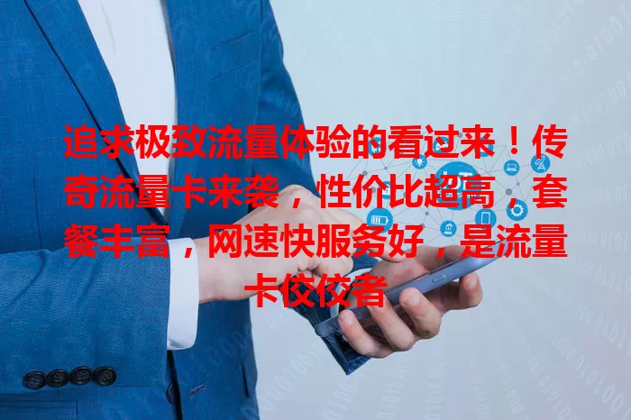 追求极致流量体验的看过来！传奇流量卡来袭，性价比超高，套餐丰富，网速快服务好，是流量卡佼佼者