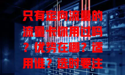 只有定向流量的流量卡你用过吗？优势在哪？适用谁？选时要注意啥？