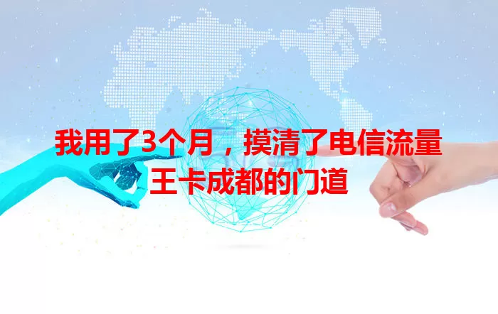 我用了3个月，摸清了电信流量王卡成都的门道
