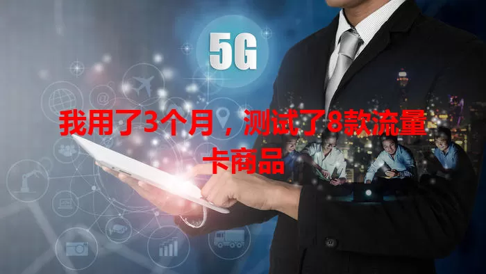 我用了3个月，测试了8款流量卡商品