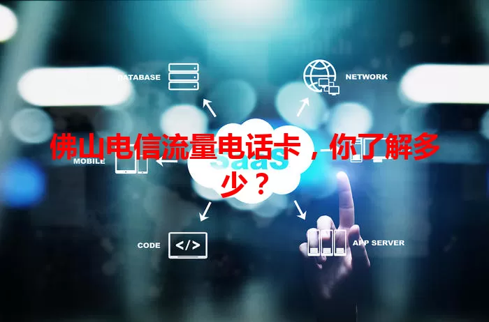 佛山电信流量电话卡，你了解多少？