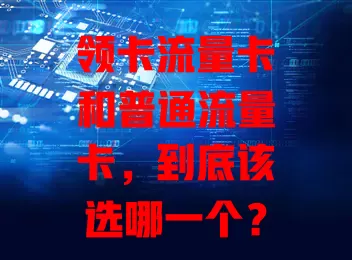 领卡流量卡和普通流量卡，到底该选哪一个？