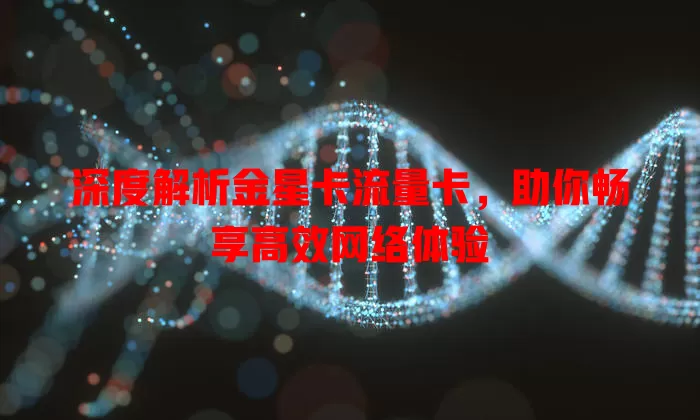 深度解析金星卡流量卡，助你畅享高效网络体验