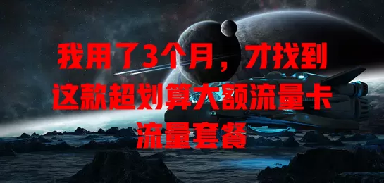 我用了3个月，才找到这款超划算大额流量卡流量套餐