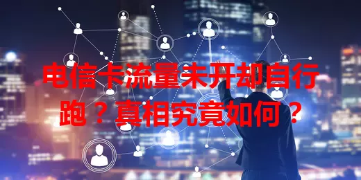 电信卡流量未开却自行跑？真相究竟如何？