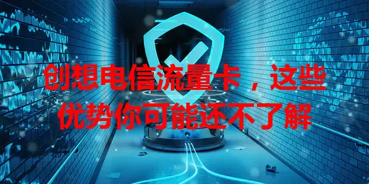 创想电信流量卡，这些优势你可能还不了解