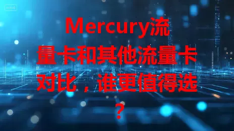 Mercury流量卡和其他流量卡对比，谁更值得选？