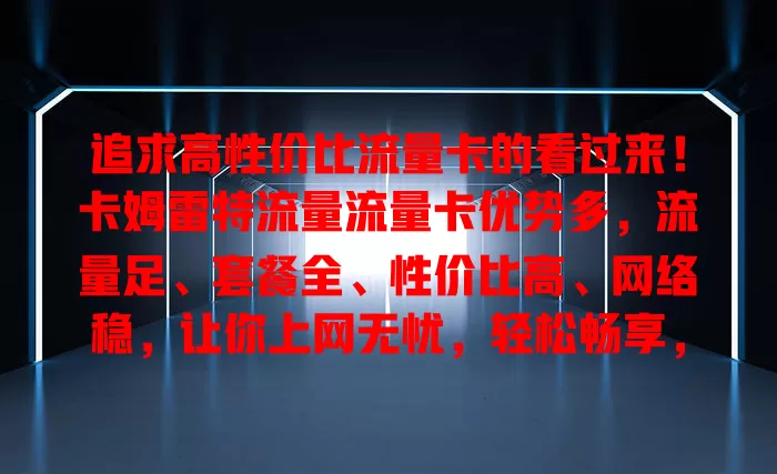 追求高性价比流量卡的看过来！卡姆雷特流量流量卡优势多，流量足、套餐全、性价比高、网络稳，让你上网无忧，轻松畅享，赶紧来了解！