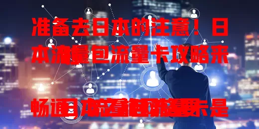 准备去日本的注意！日本流量包流量卡攻略来啦

日本之旅网络要畅通，流量包流量卡是神器。它能提供稳定高速网络，便捷有多样套餐，让你随时享受便利，轻松畅游日本，留下美好回忆，快提前备好开启完美之旅
