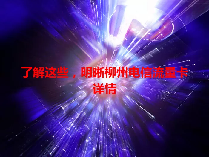 了解这些，明晰柳州电信流量卡详情