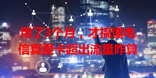 用了3个月，才搞懂电信真爱卡超出流量咋算