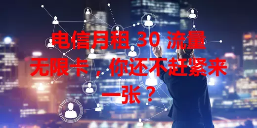 电信月租 30 流量无限卡，你还不赶紧来一张？