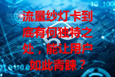 流量纱灯卡到底有何独特之处，能让用户如此青睐？