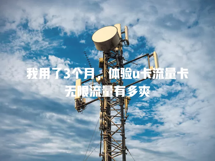 我用了3个月，体验u卡流量卡无限流量有多爽