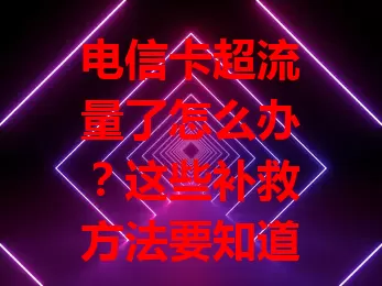 电信卡超流量了怎么办？这些补救方法要知道