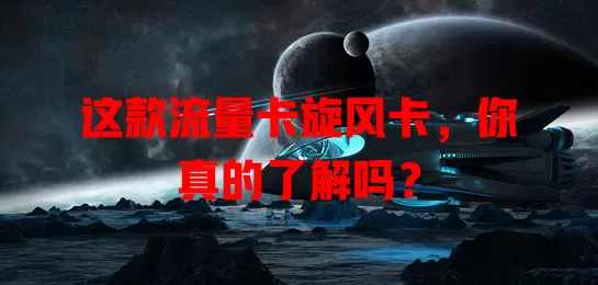 这款流量卡旋风卡，你真的了解吗？