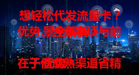 想轻松代发流量卡？优势、注意事项与前景全解析！

优势在于借成熟渠道省精力，快速开展业务。注意选正规合作方，明确规则政策，关注市场需求。前景广阔，5G 等新技术带来机会，代发能灵活适应市场变化获利。