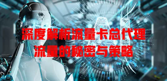 深度解析流量卡总代理流量的秘密与策略