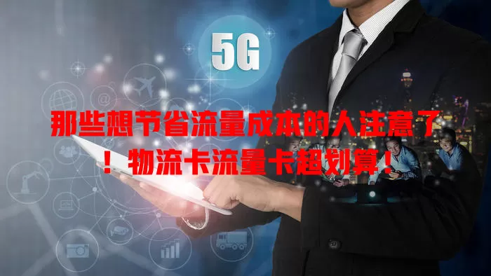 那些想节省流量成本的人注意了！物流卡流量卡超划算！