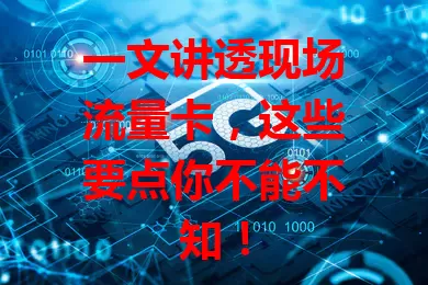 一文讲透现场流量卡，这些要点你不能不知！