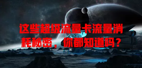 这些超级流量卡流量消耗秘密，你都知道吗？
