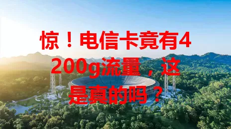 惊！电信卡竟有4200g流量，这是真的吗？