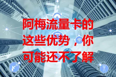 阿梅流量卡的这些优势，你可能还不了解