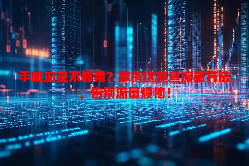 手机流量不够用？掌握这些查流量方法，告别流量烦恼！
