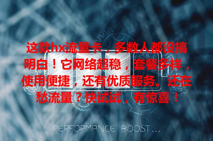 这款hx流量卡，多数人都没搞明白！它网络超稳，套餐多样，使用便捷，还有优质服务。还在愁流量？快试试，有惊喜！