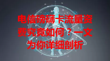 电信磅礴卡流量资费究竟如何？一文为你详细剖析
