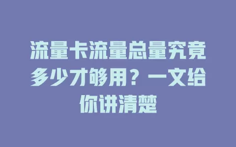 流量卡流量总量究竟多少才够用？一文给你讲清楚