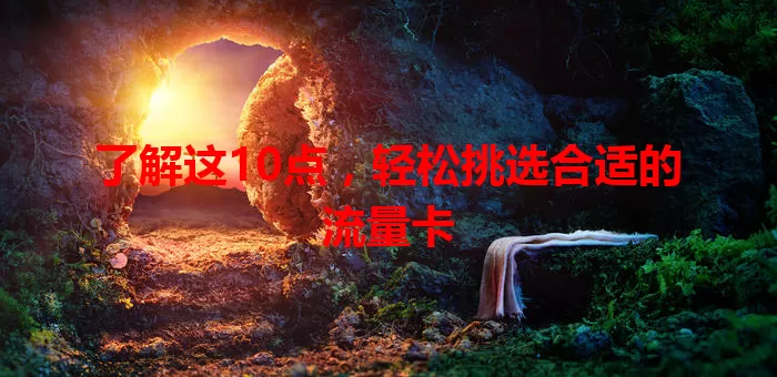 了解这10点，轻松挑选合适的流量卡