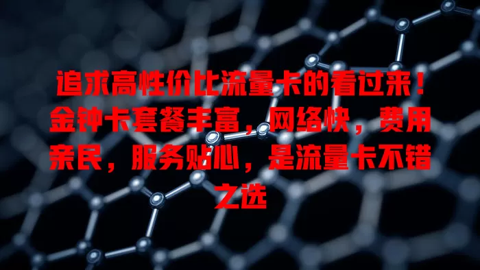 追求高性价比流量卡的看过来！金钟卡套餐丰富，网络快，费用亲民，服务贴心，是流量卡不错之选