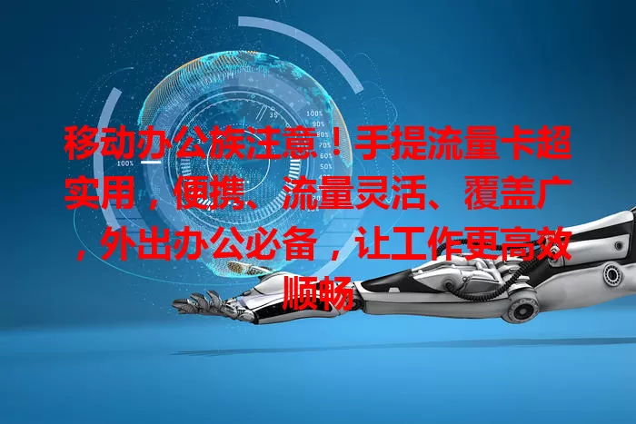 移动办公族注意！手提流量卡超实用，便携、流量灵活、覆盖广，外出办公必备，让工作更高效顺畅