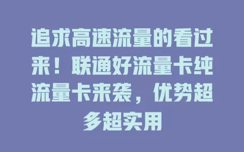 追求高速流量的看过来！联通好流量卡纯流量卡来袭，优势超多超实用