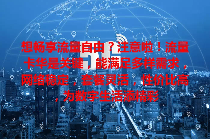 想畅享流量自由？注意啦！流量卡华是关键，能满足多样需求，网络稳定，套餐灵活，性价比高，为数字生活添精彩