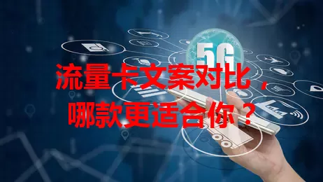 流量卡文案对比，哪款更适合你？
