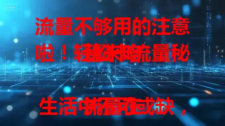 流量不够用的注意啦！轻松卡流量秘籍来咯

流量在生活中不可或缺，不够用却困扰众人。其实轻松卡流量不难，养成关不必要网络连接习惯，合理用省流功能，了解流量情况，这些方法让你告别流量焦虑。