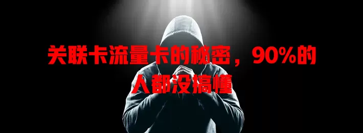 关联卡流量卡的秘密，90%的人都没搞懂