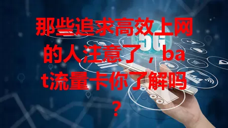 那些追求高效上网的人注意了，bat流量卡你了解吗？