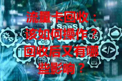 流量卡回收：该如何操作？回收后又有哪些影响？